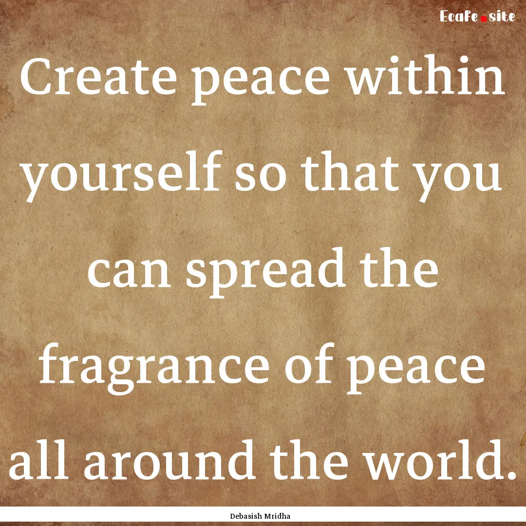 Create peace within yourself so that you.... : Quote by Debasish Mridha