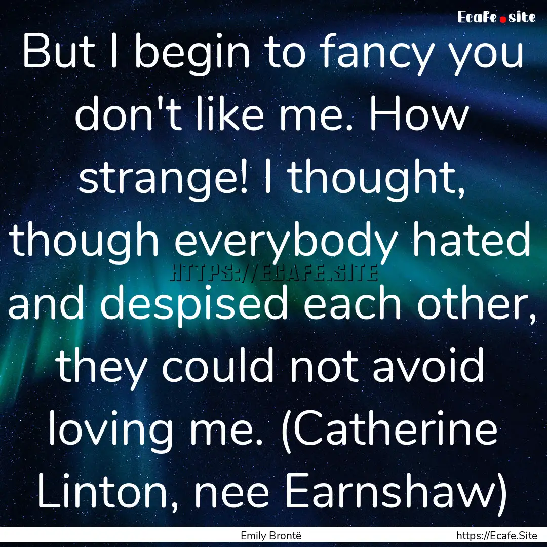 But I begin to fancy you don't like me. How.... : Quote by Emily Brontë