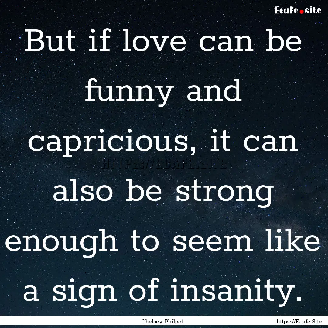 But if love can be funny and capricious,.... : Quote by Chelsey Philpot