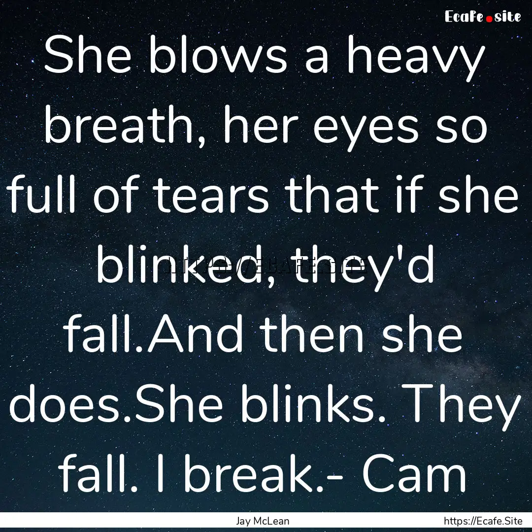 She blows a heavy breath, her eyes so full.... : Quote by Jay McLean