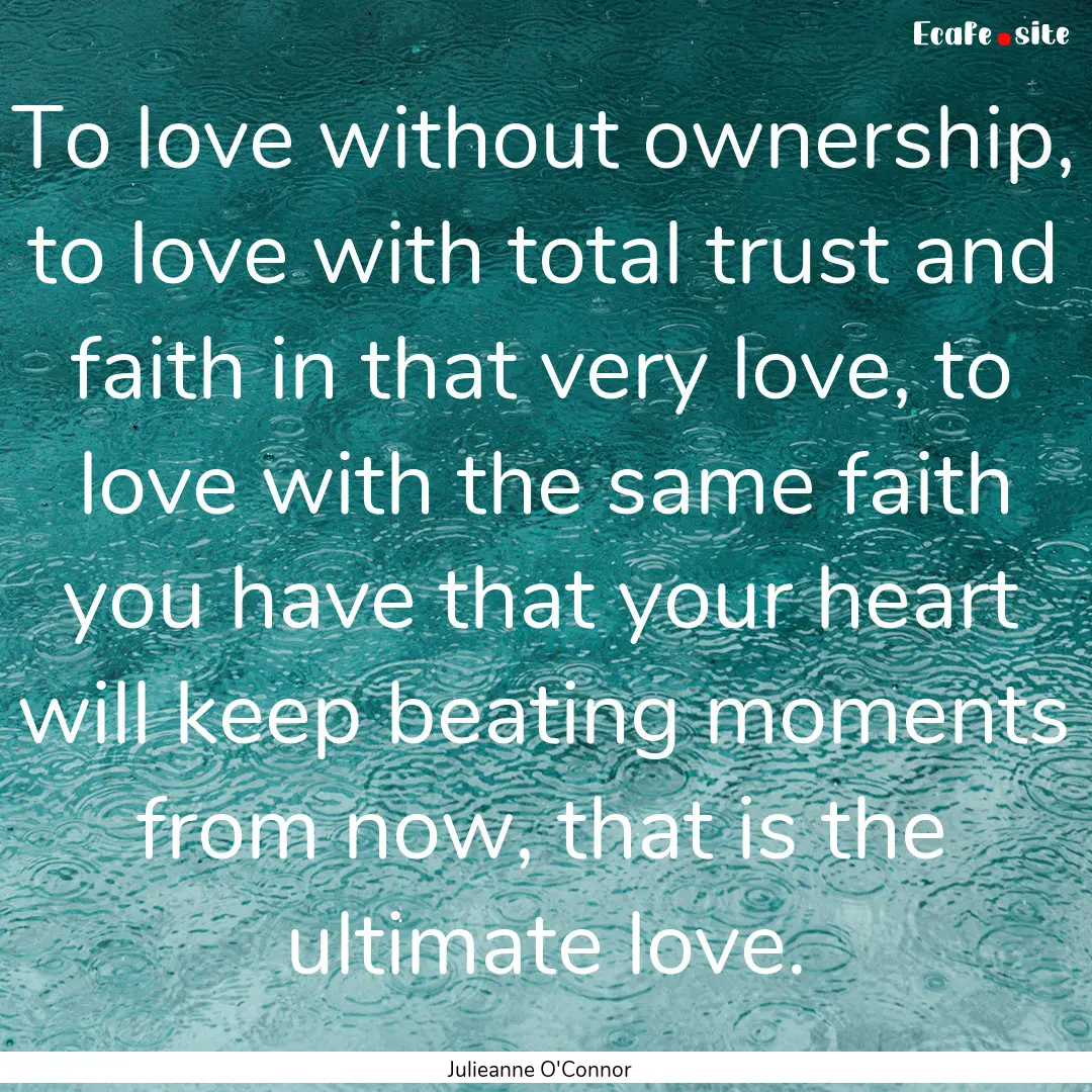 To love without ownership, to love with total.... : Quote by Julieanne O'Connor