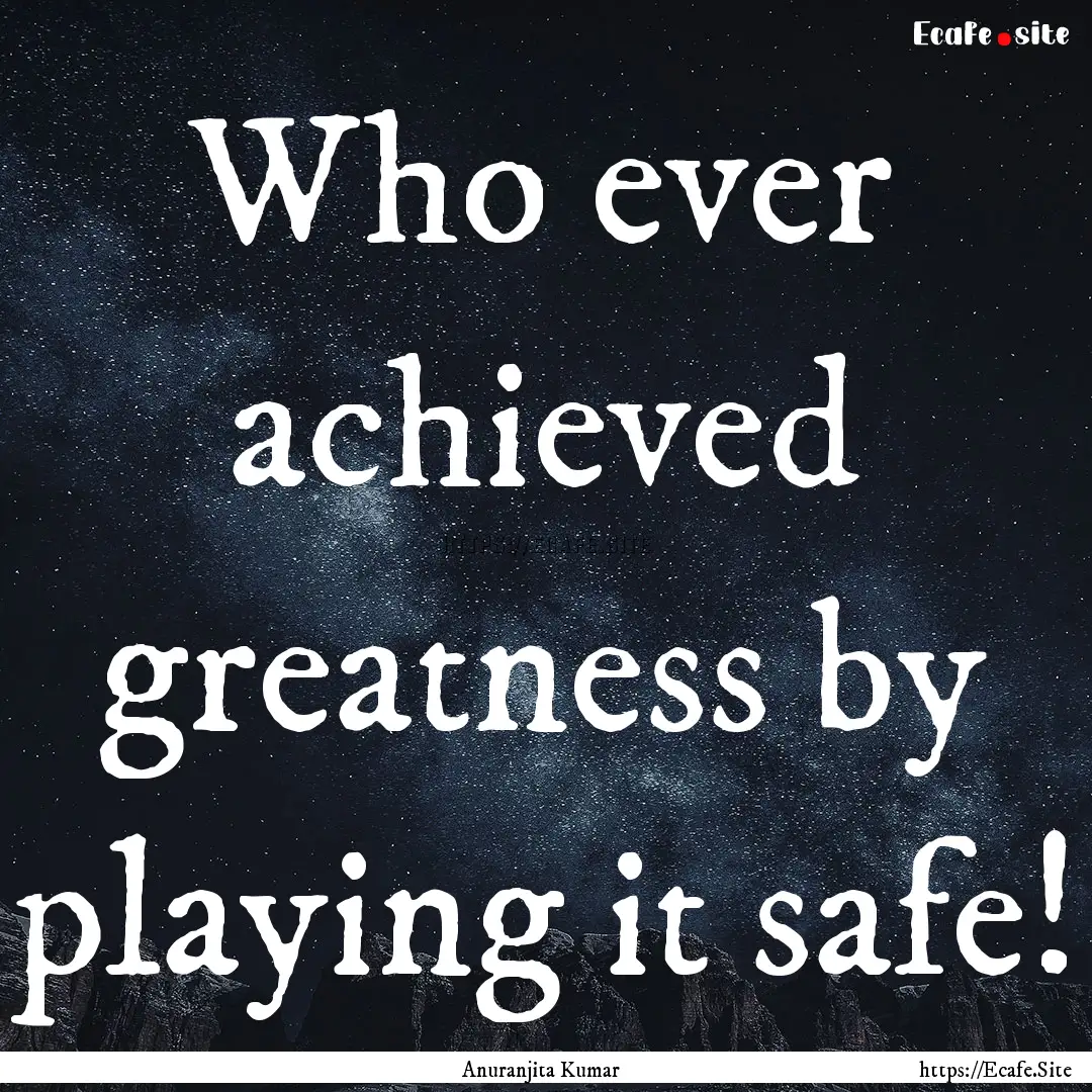 Who ever achieved greatness by playing it.... : Quote by Anuranjita Kumar