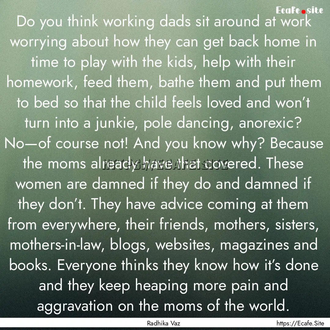 Do you think working dads sit around at work.... : Quote by Radhika Vaz