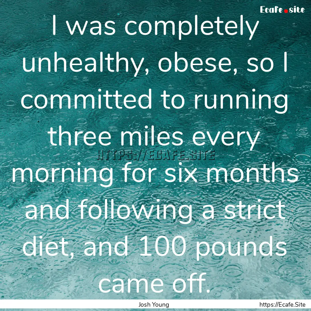 I was completely unhealthy, obese, so I committed.... : Quote by Josh Young