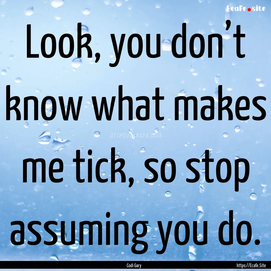 Look, you don’t know what makes me tick,.... : Quote by Codi Gary