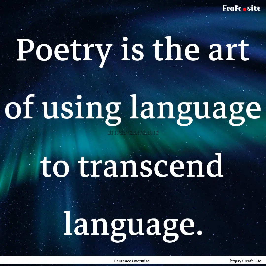 Poetry is the art of using language to transcend.... : Quote by Laurence Overmire