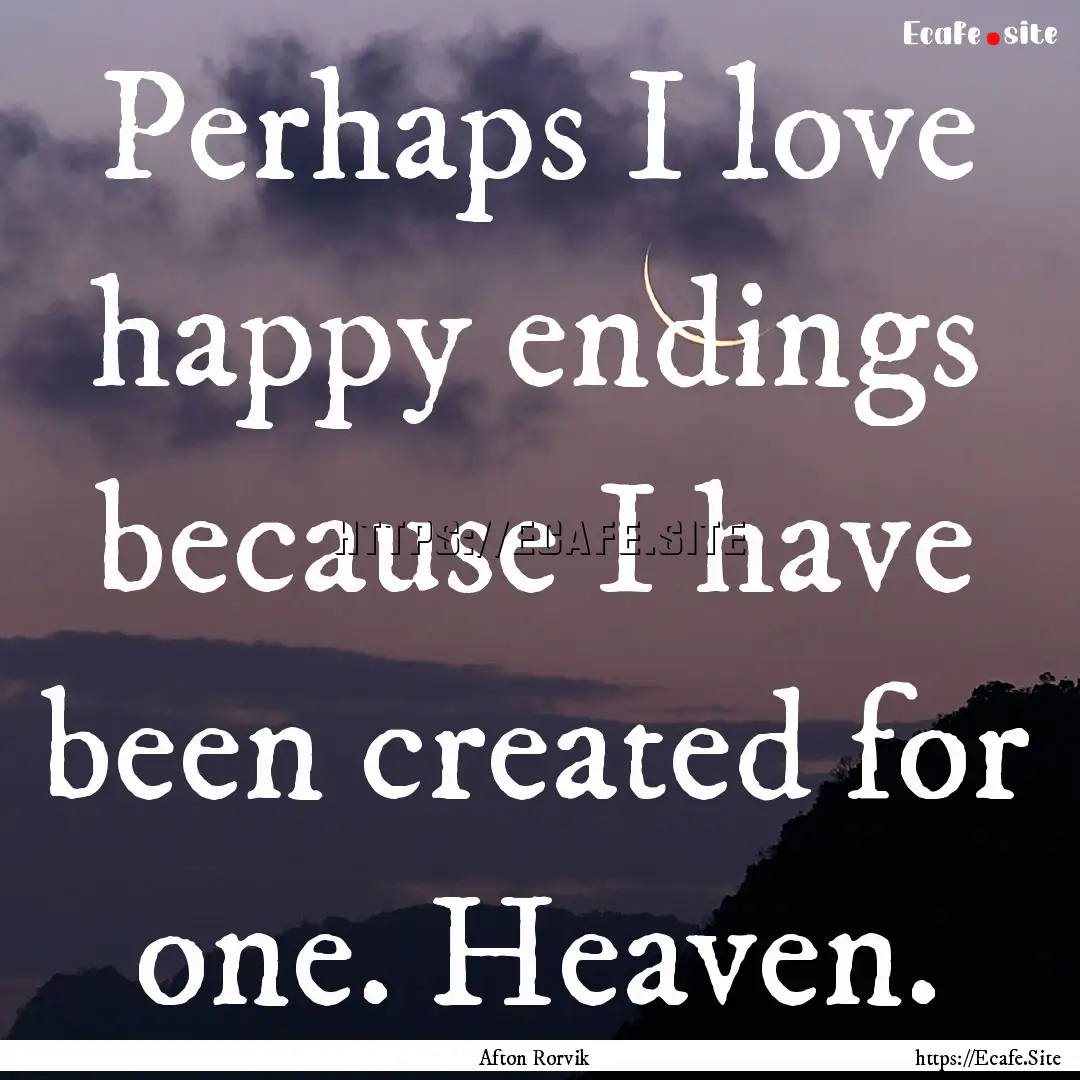 Perhaps I love happy endings because I have.... : Quote by Afton Rorvik