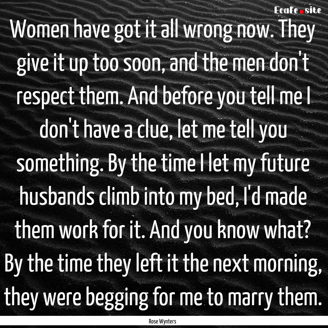 Women have got it all wrong now. They give.... : Quote by Rose Wynters