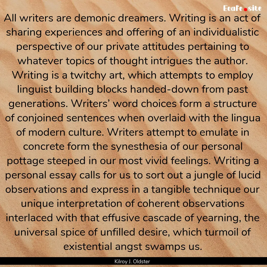 All writers are demonic dreamers. Writing.... : Quote by Kilroy J. Oldster