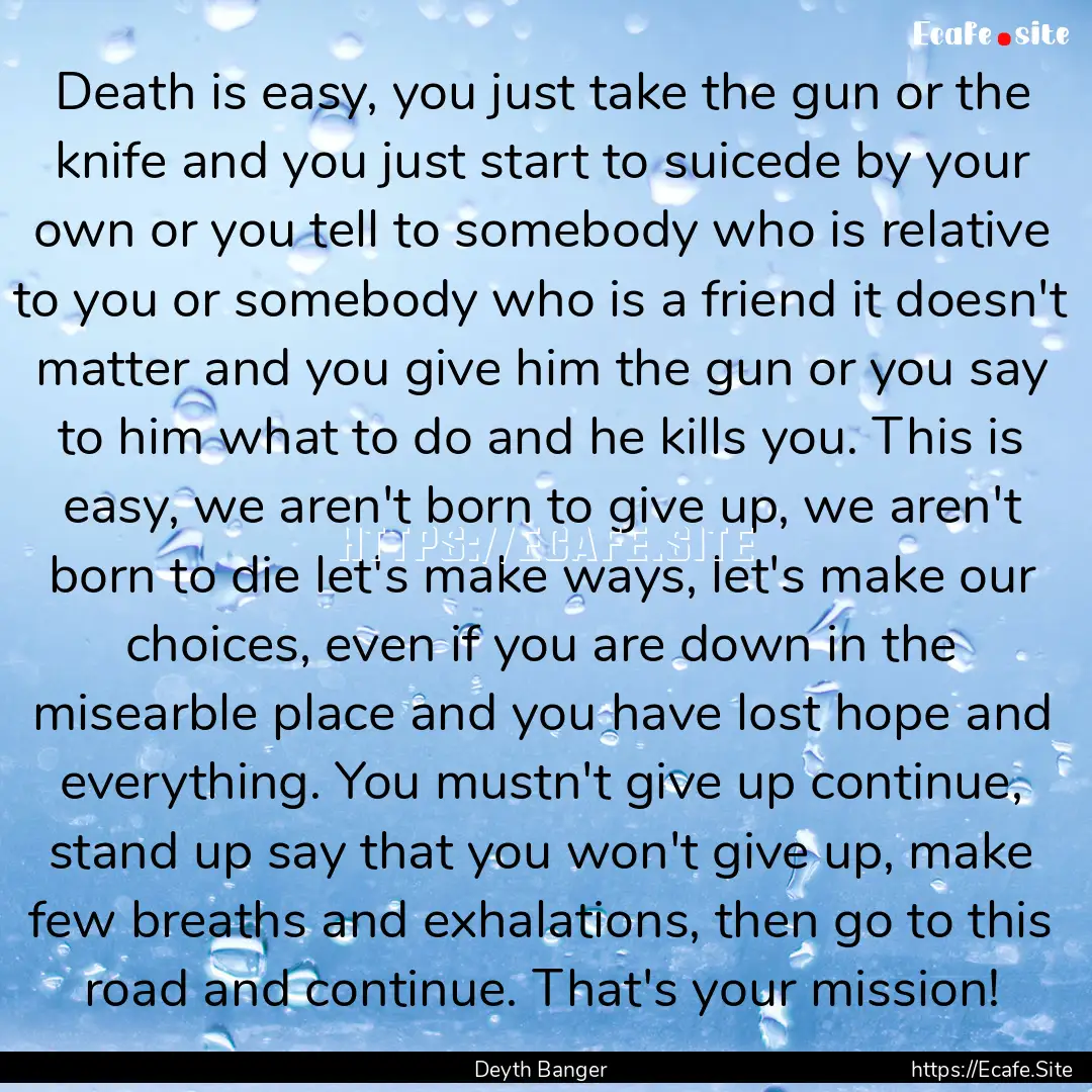 Death is easy, you just take the gun or the.... : Quote by Deyth Banger