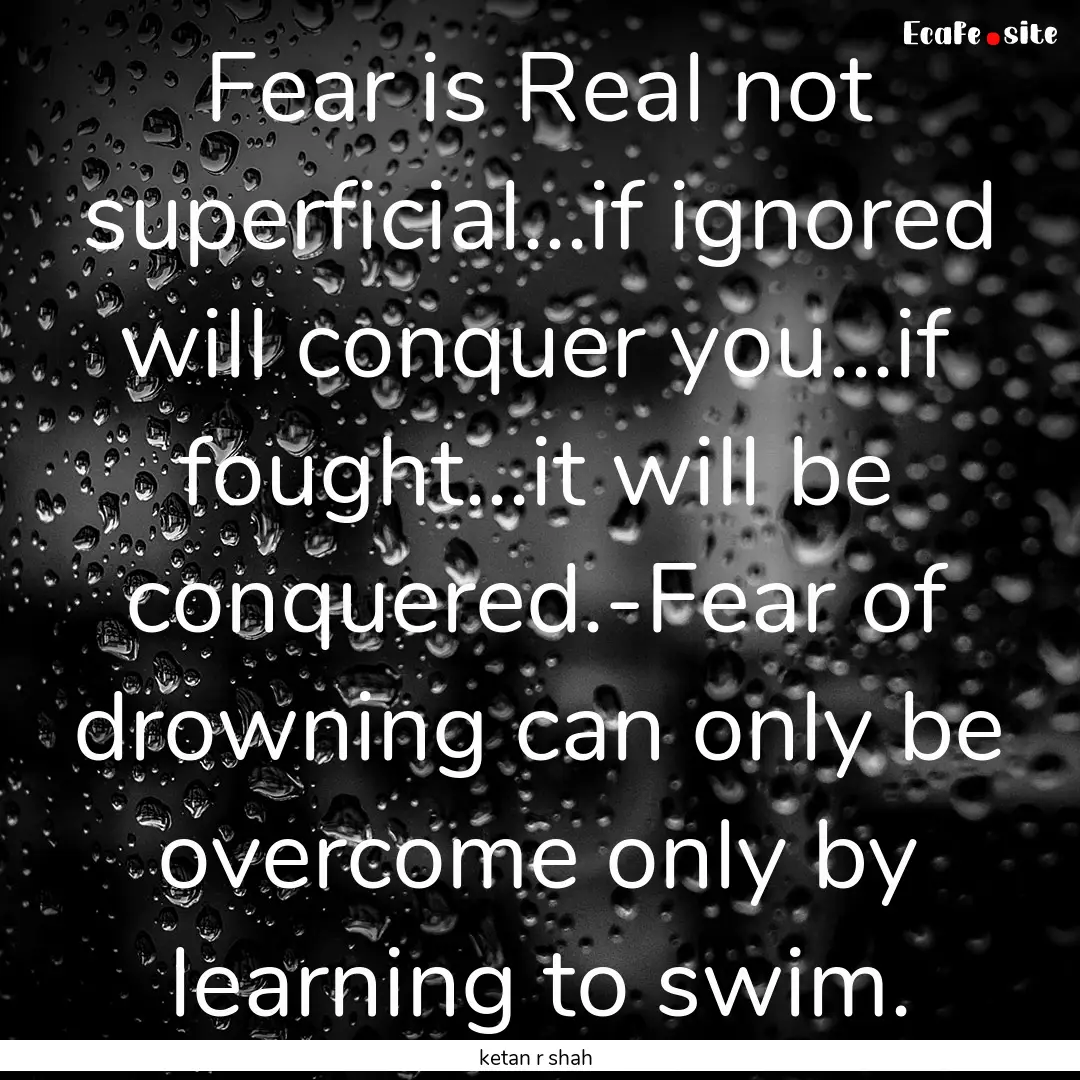 Fear is Real not superficial...if ignored.... : Quote by ketan r shah