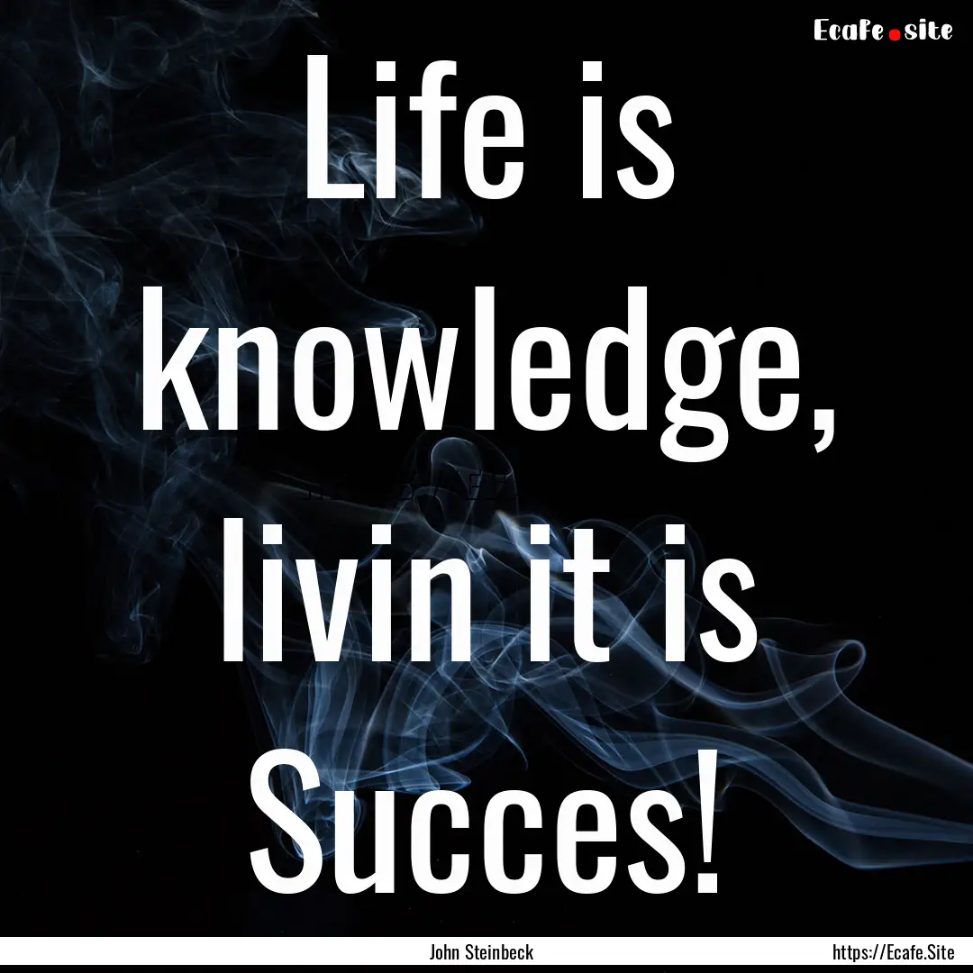 Life is knowledge, livin it is Succes! : Quote by John Steinbeck