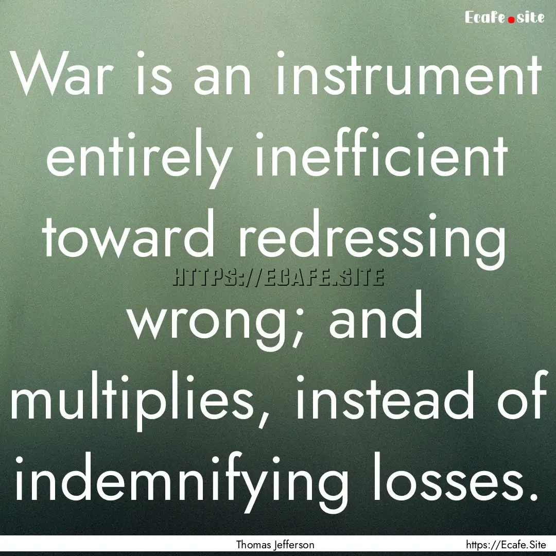 War is an instrument entirely inefficient.... : Quote by Thomas Jefferson