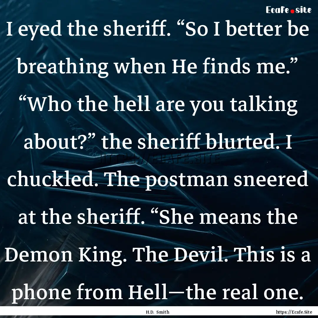 I eyed the sheriff. “So I better be breathing.... : Quote by H.D. Smith