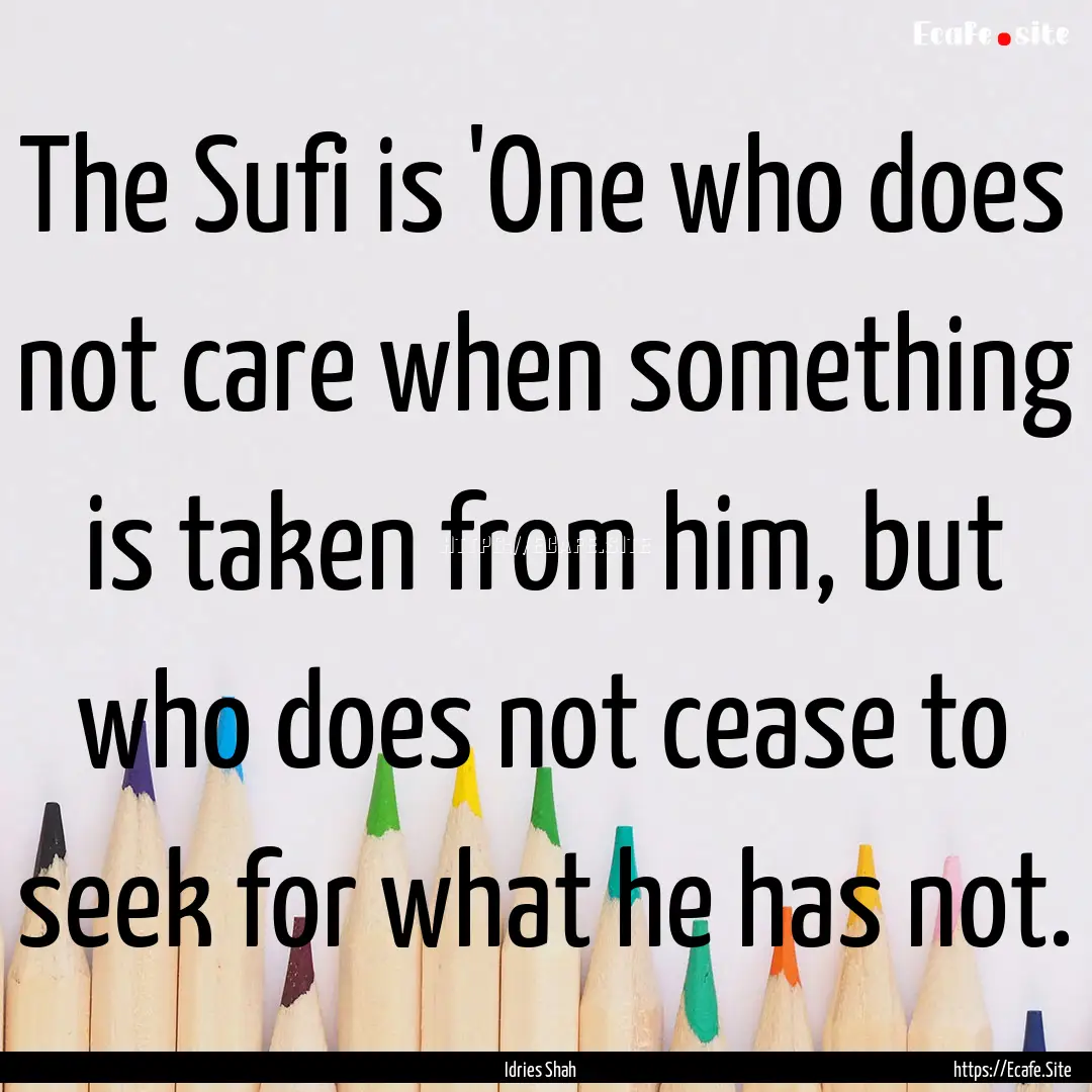 The Sufi is 'One who does not care when something.... : Quote by Idries Shah