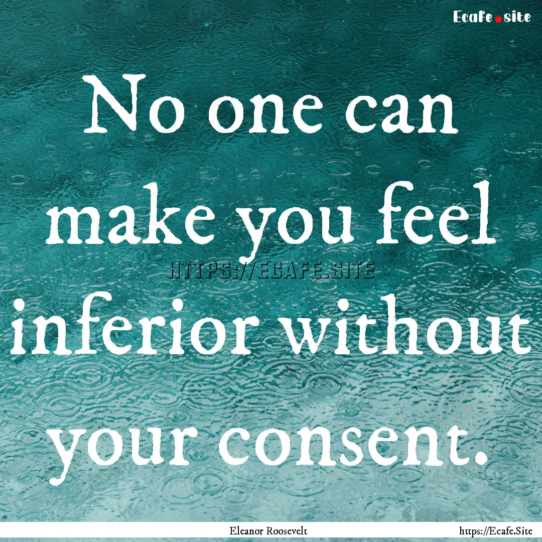 No one can make you feel inferior without.... : Quote by Eleanor Roosevelt