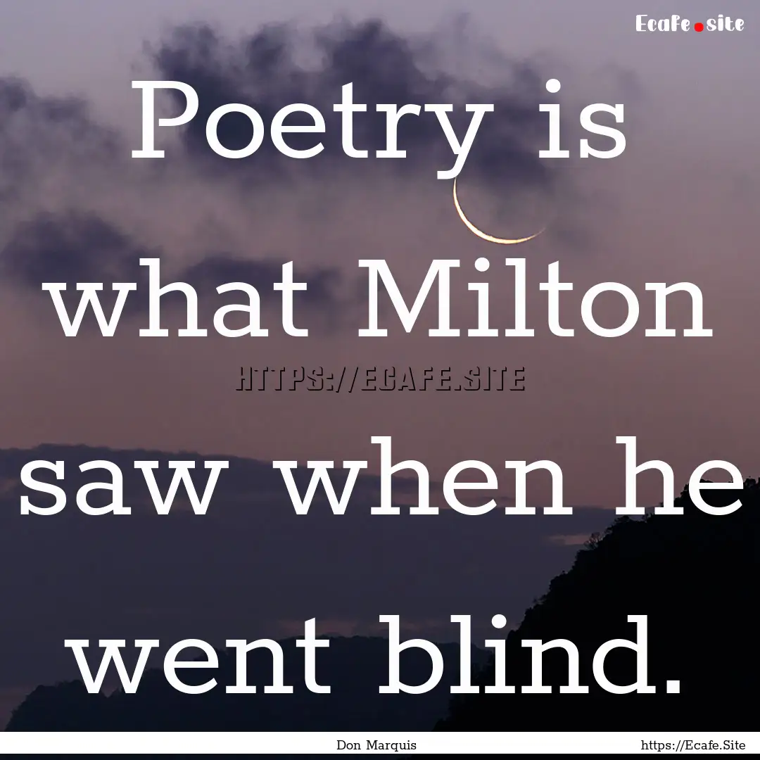 Poetry is what Milton saw when he went blind..... : Quote by Don Marquis