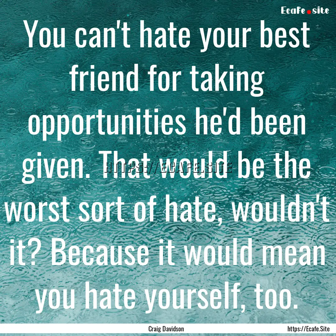 You can't hate your best friend for taking.... : Quote by Craig Davidson