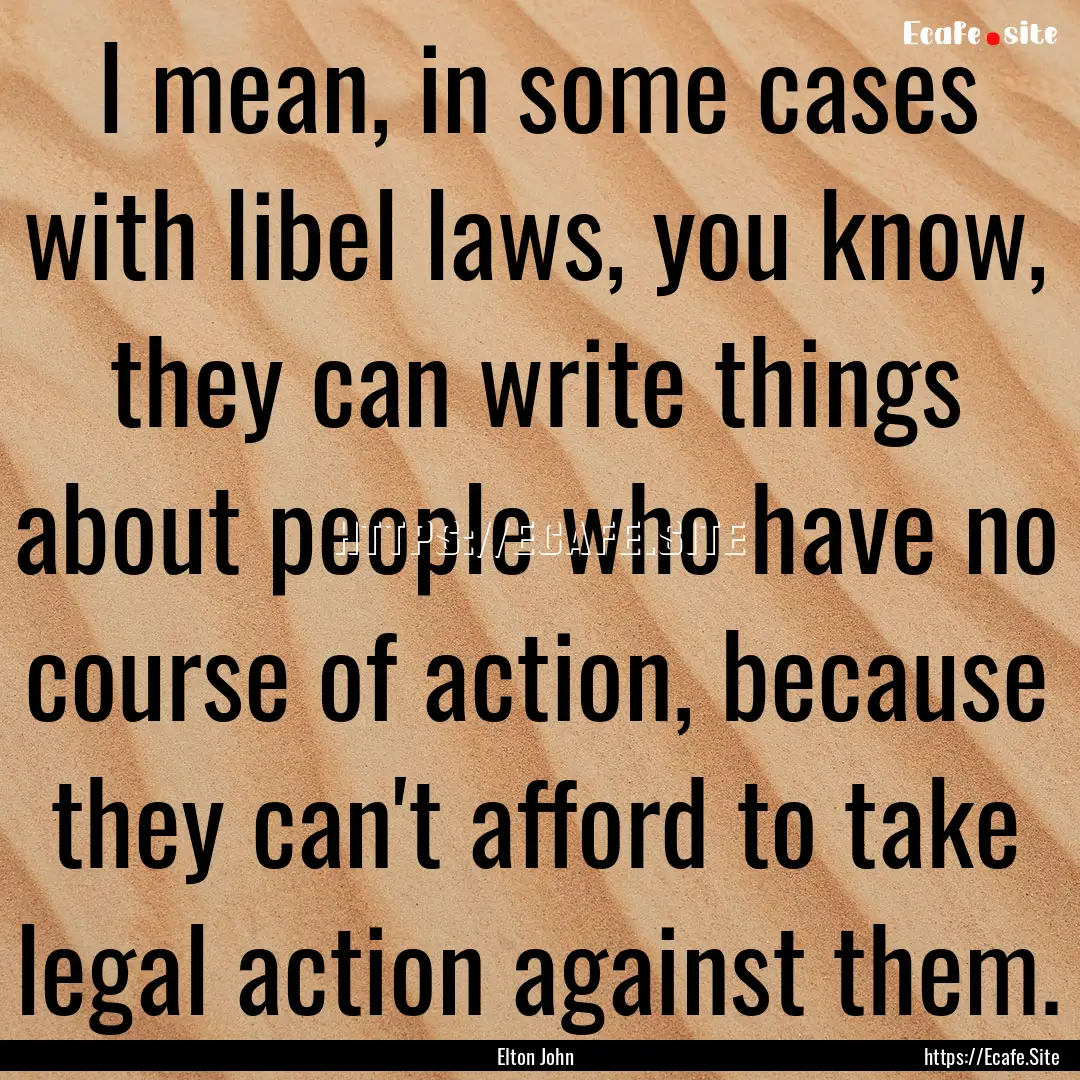 I mean, in some cases with libel laws, you.... : Quote by Elton John