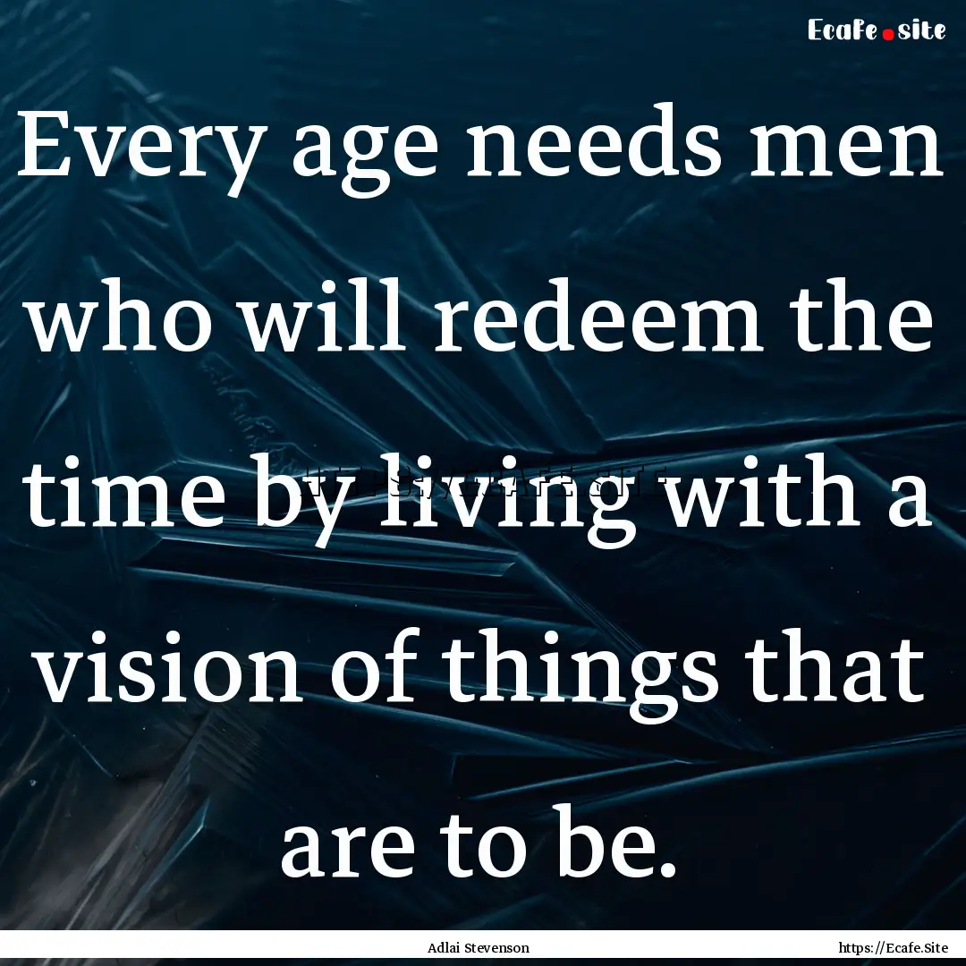 Every age needs men who will redeem the time.... : Quote by Adlai Stevenson