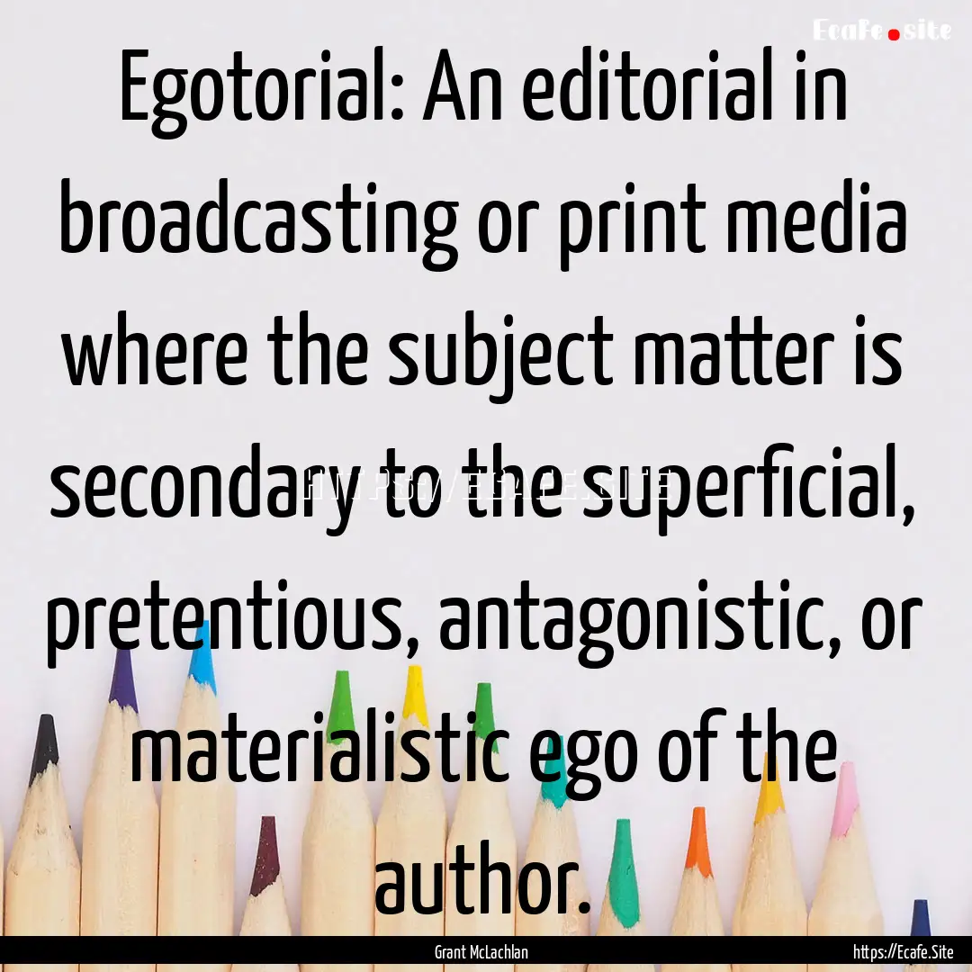 Egotorial: An editorial in broadcasting or.... : Quote by Grant McLachlan