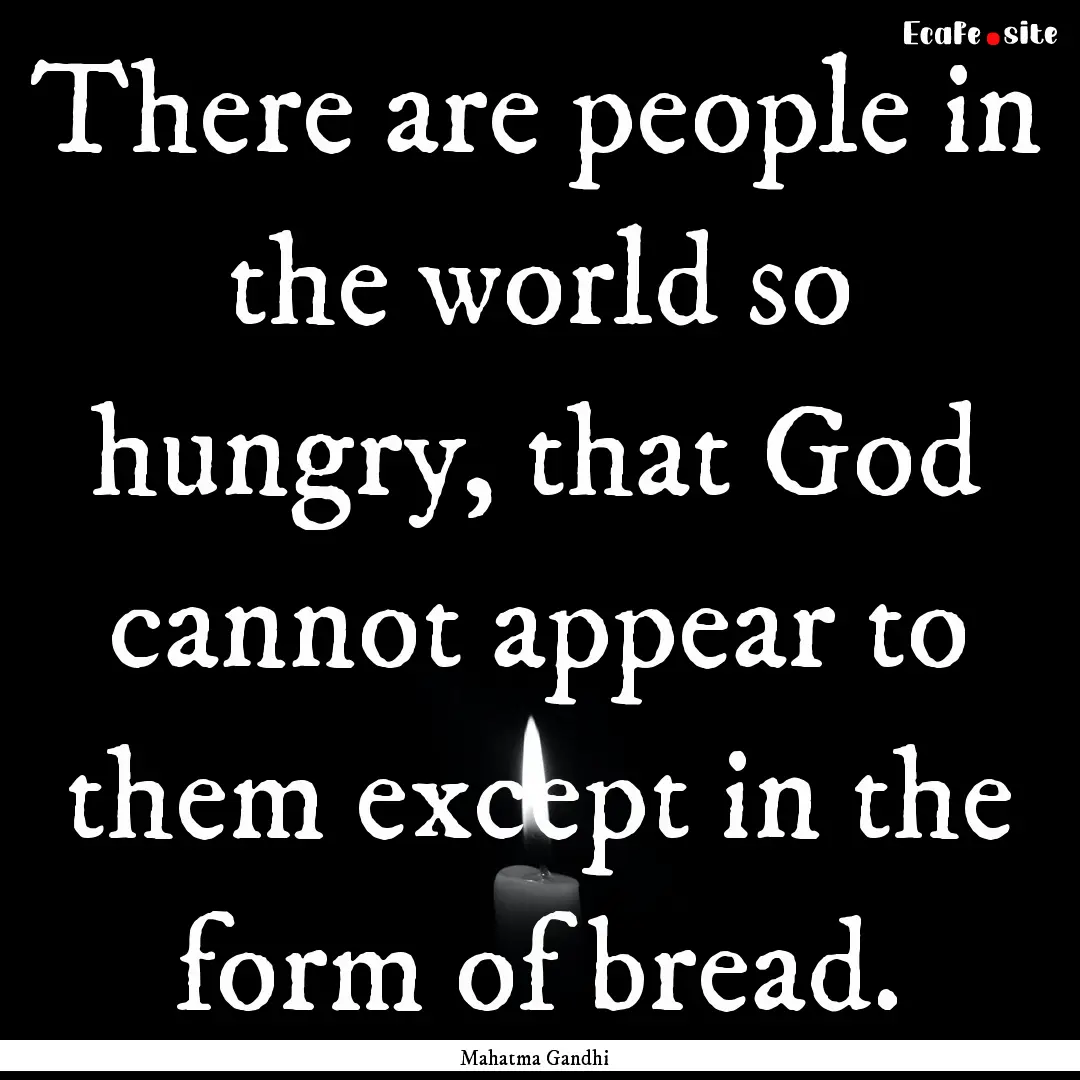 There are people in the world so hungry,.... : Quote by Mahatma Gandhi