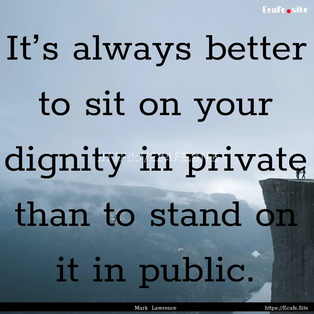 It’s always better to sit on your dignity.... : Quote by Mark Lawrence