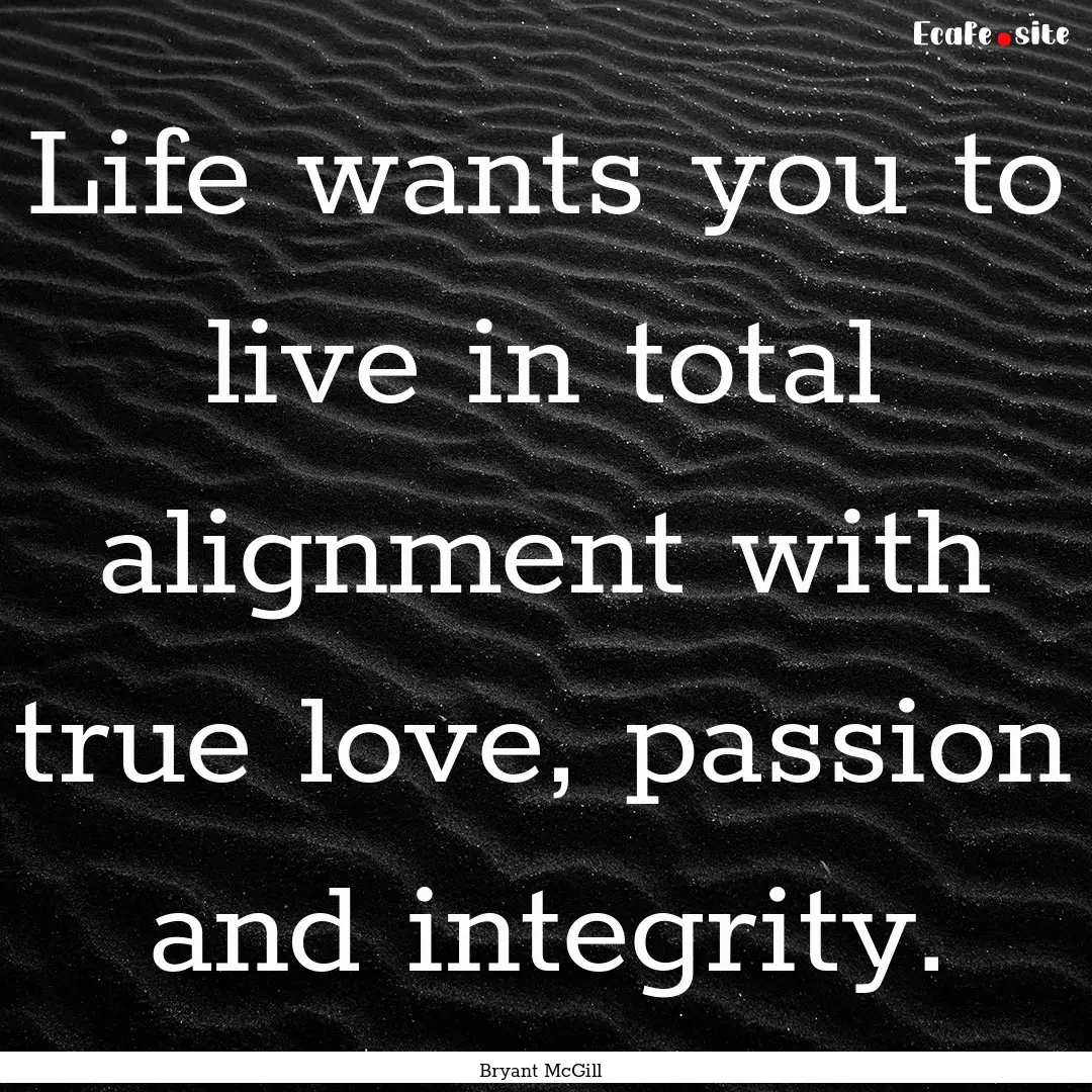 Life wants you to live in total alignment.... : Quote by Bryant McGill