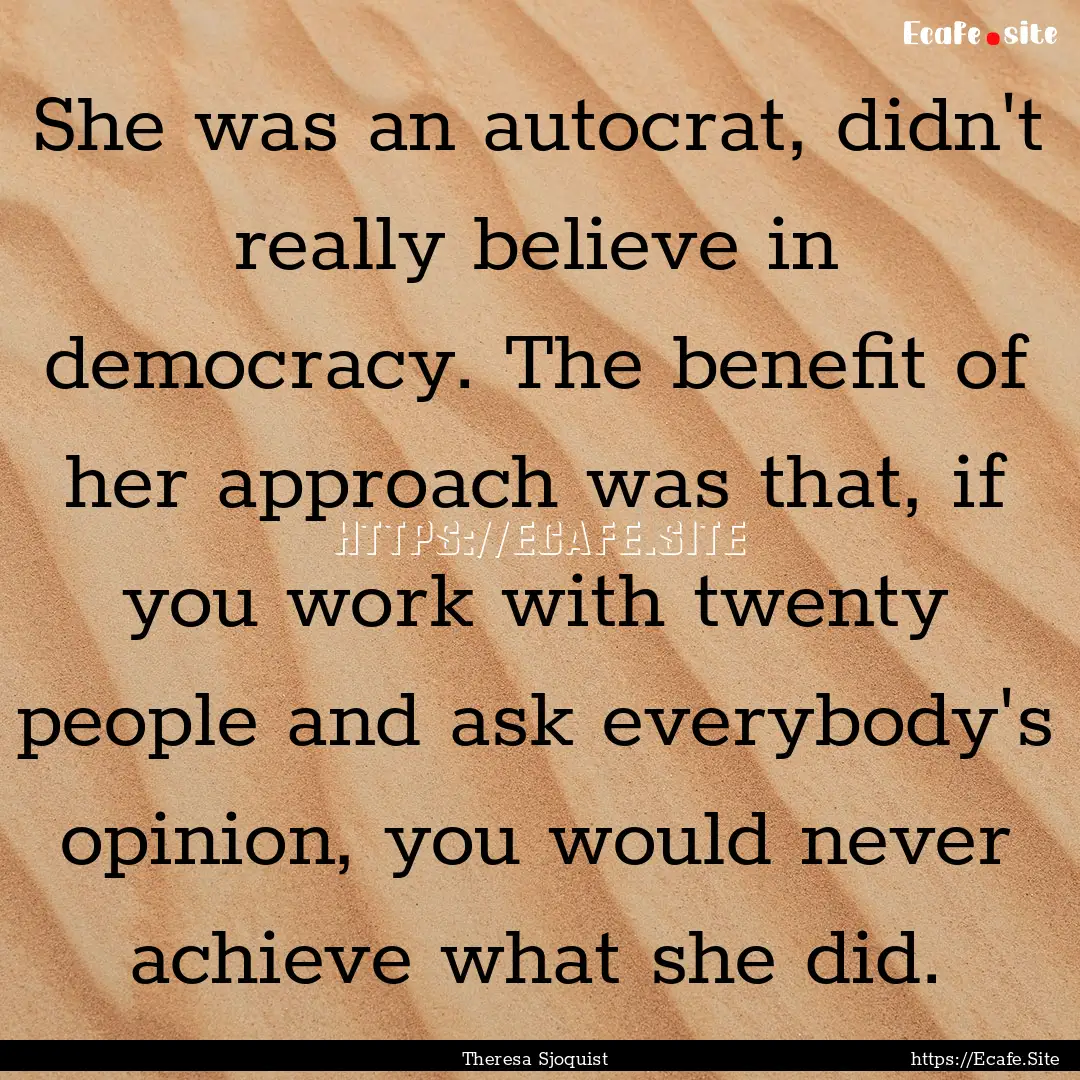 She was an autocrat, didn't really believe.... : Quote by Theresa Sjoquist