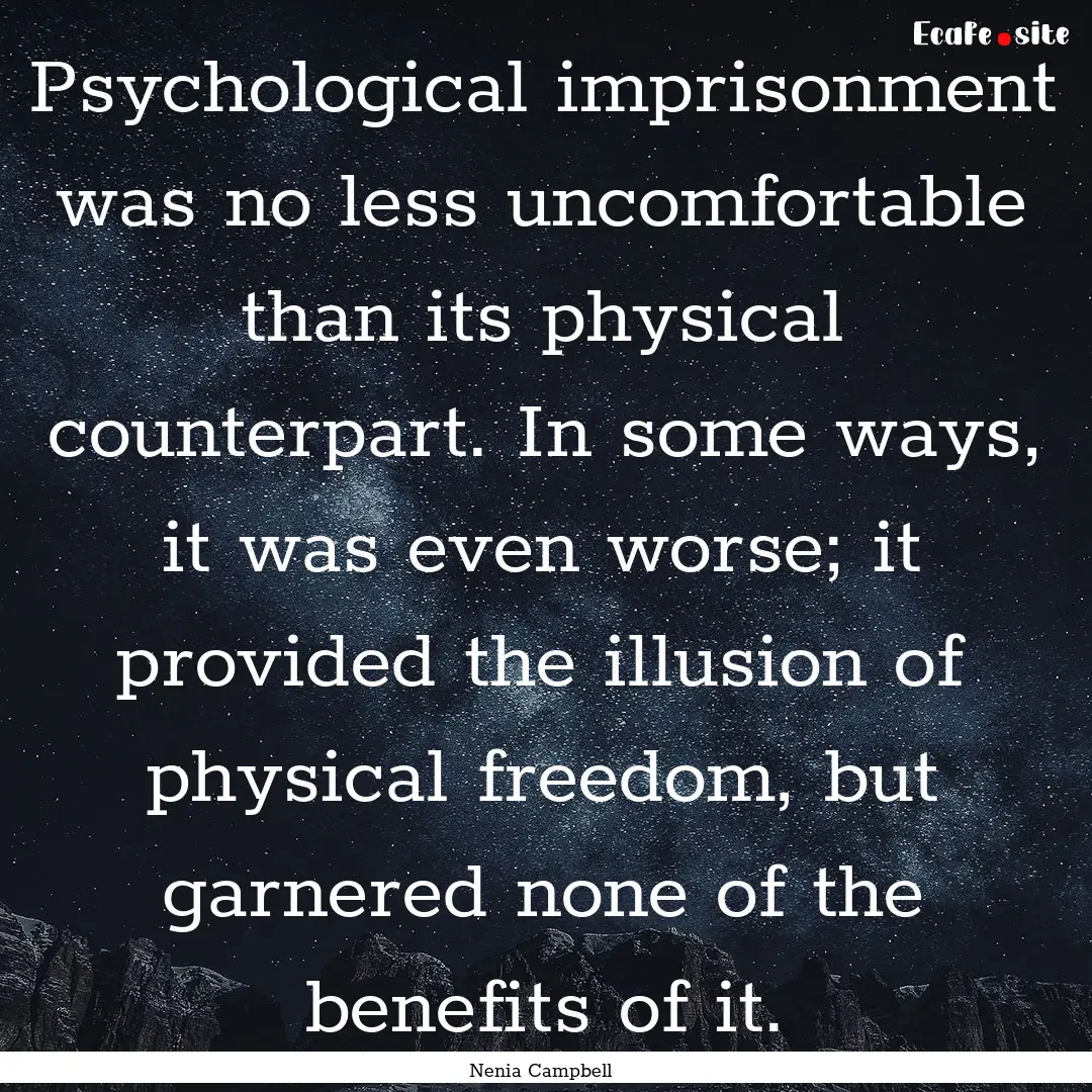 Psychological imprisonment was no less uncomfortable.... : Quote by Nenia Campbell