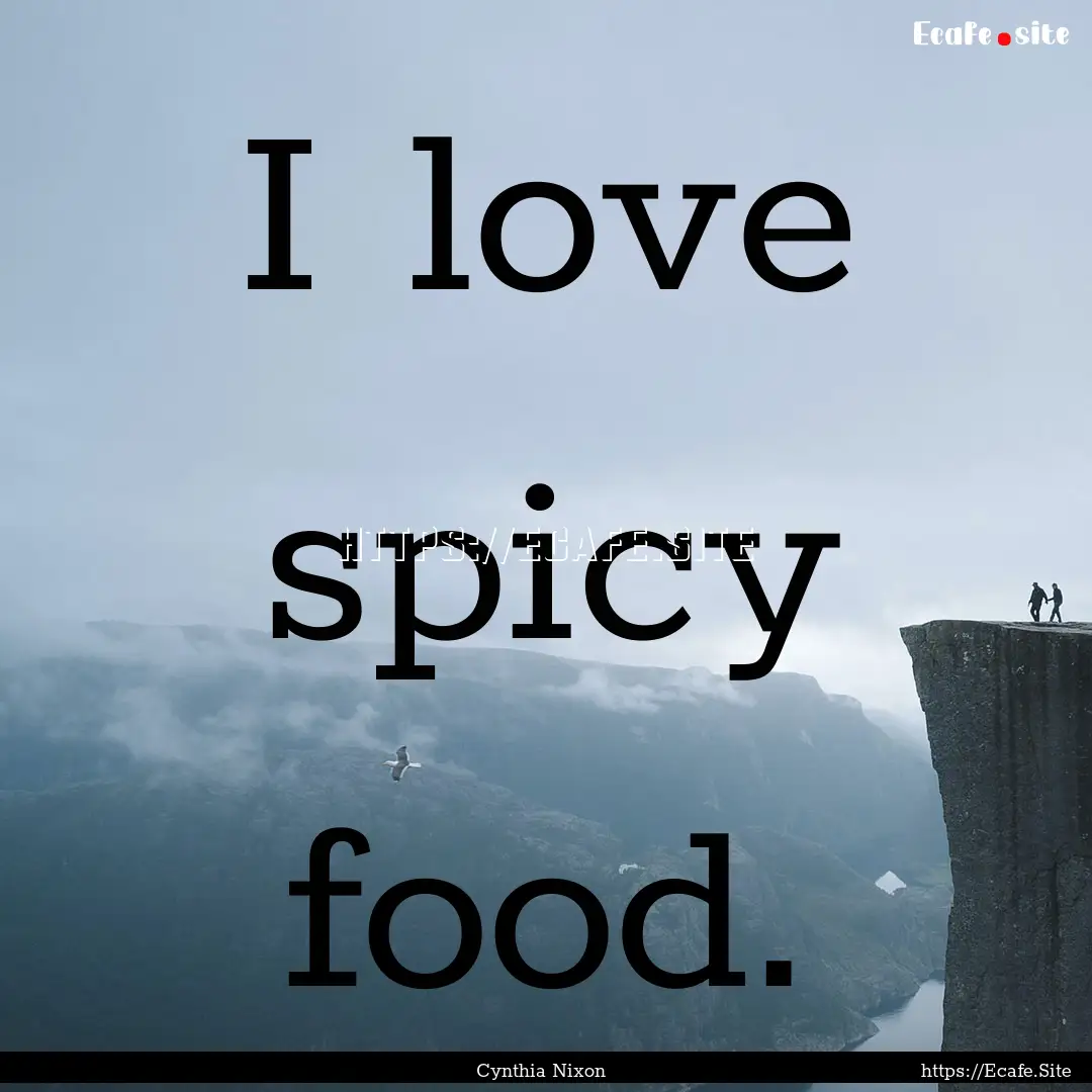 I love spicy food. : Quote by Cynthia Nixon