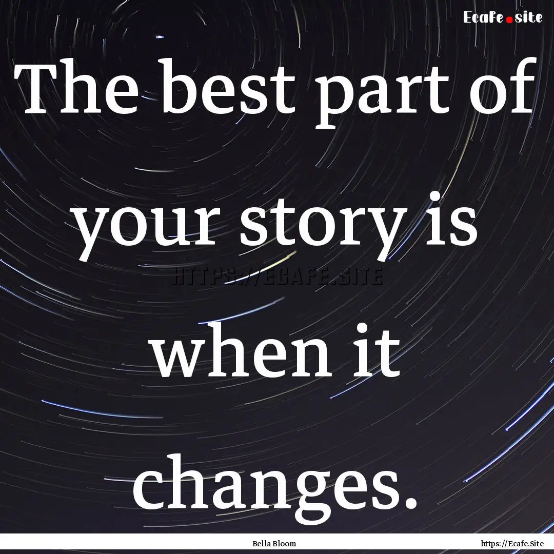 The best part of your story is when it changes..... : Quote by Bella Bloom