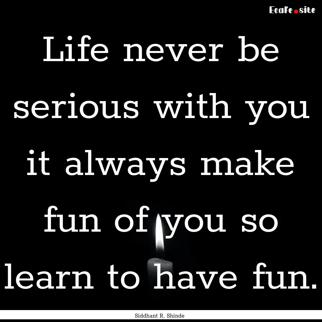 Life never be serious with you it always.... : Quote by Siddhant R. Shinde