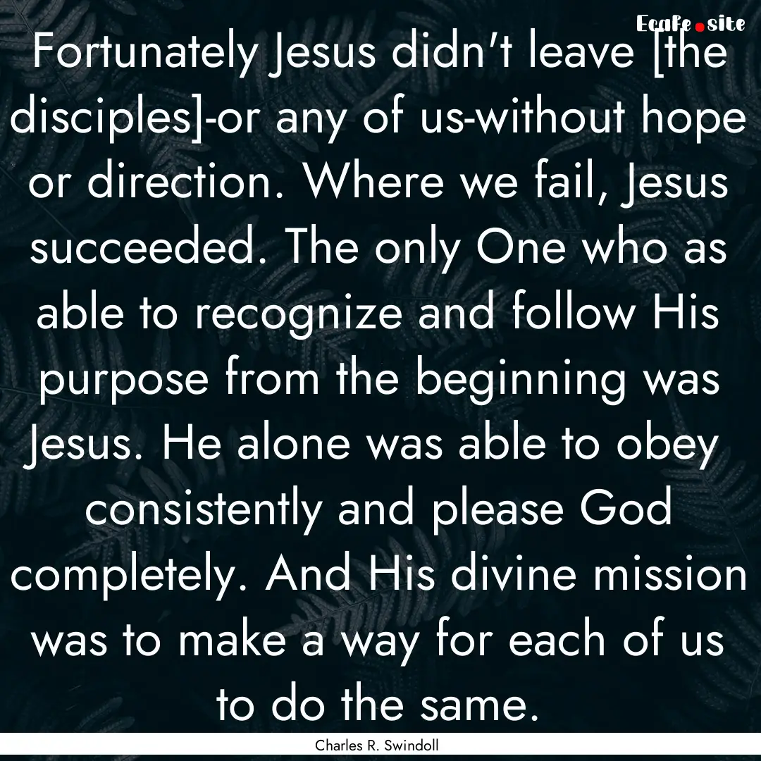 Fortunately Jesus didn't leave [the disciples]-or.... : Quote by Charles R. Swindoll