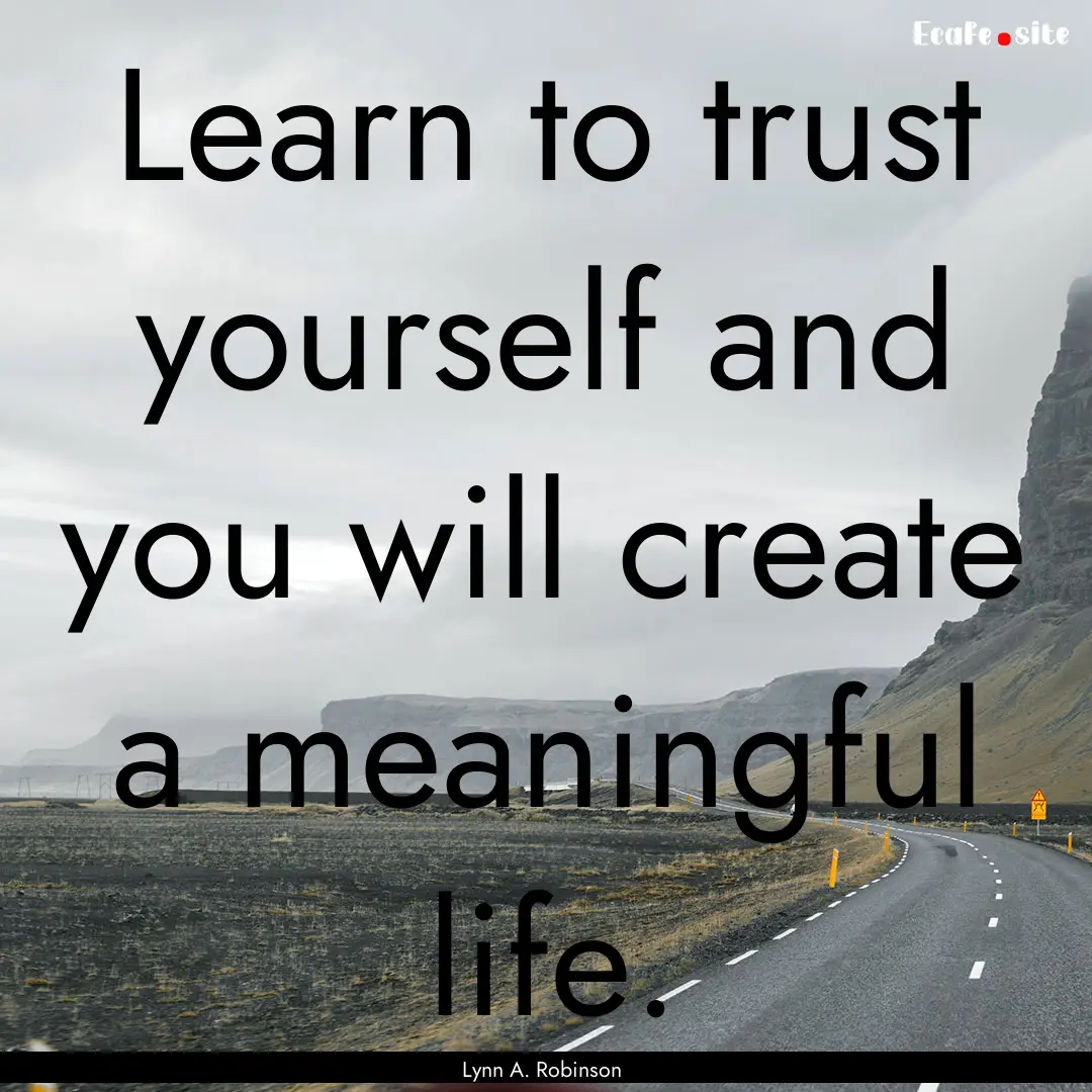 Learn to trust yourself and you will create.... : Quote by Lynn A. Robinson