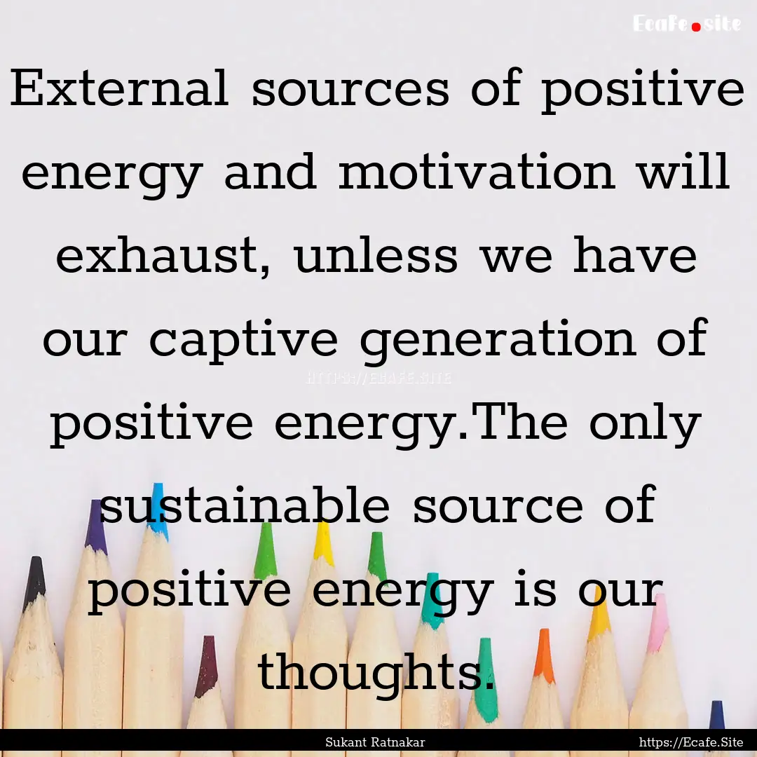 External sources of positive energy and motivation.... : Quote by Sukant Ratnakar