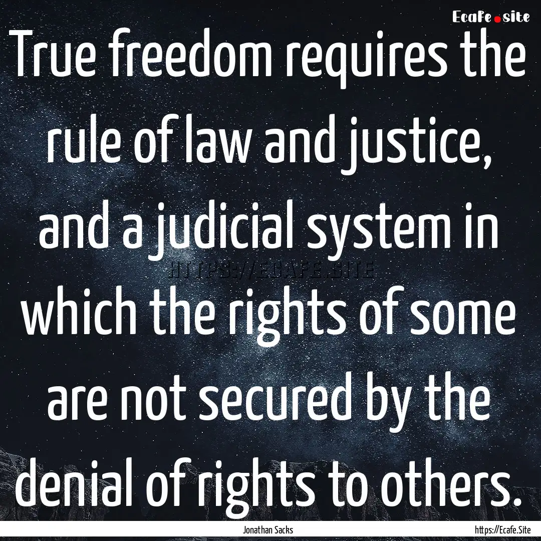 True freedom requires the rule of law and.... : Quote by Jonathan Sacks