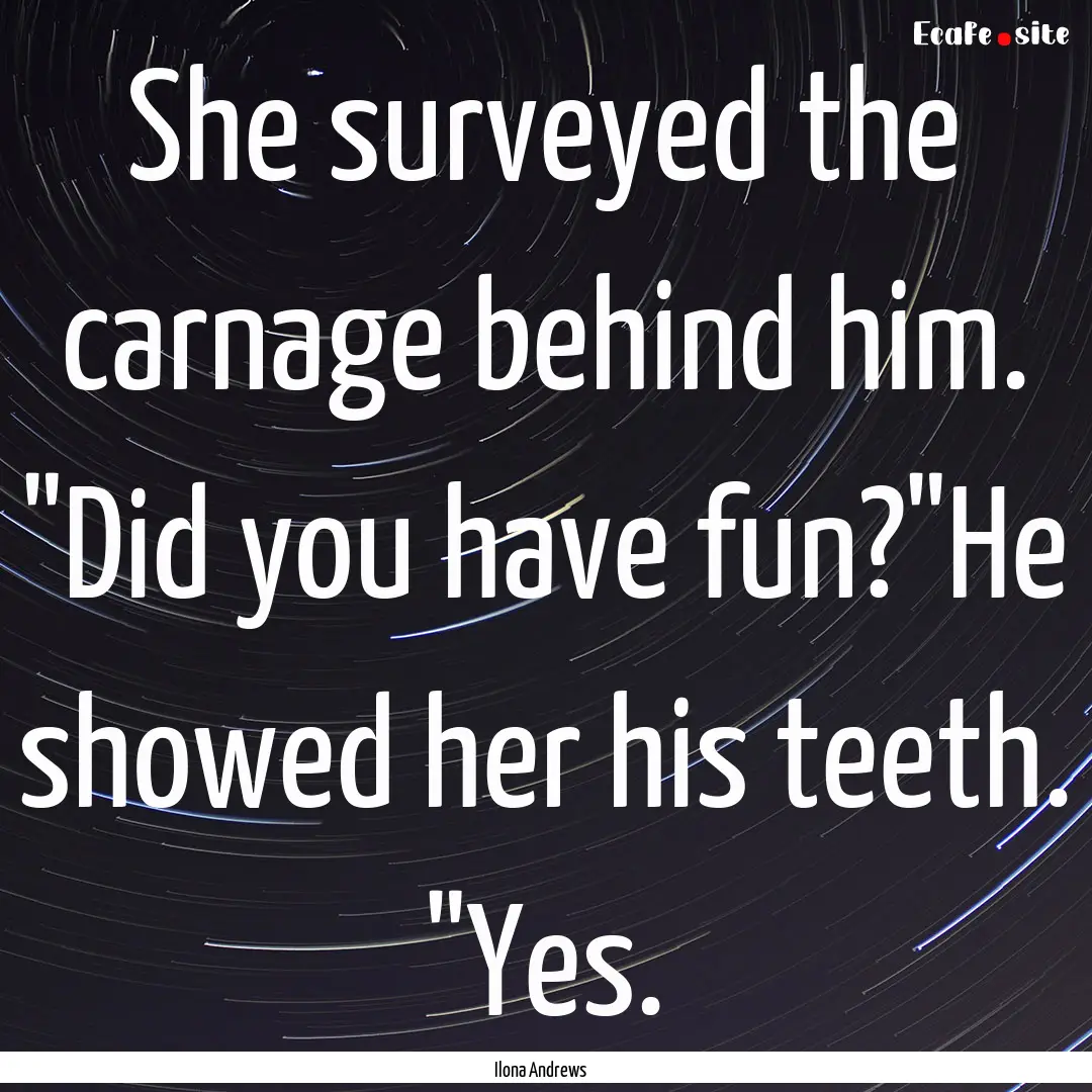 She surveyed the carnage behind him. 