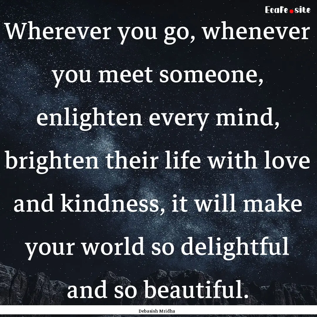 Wherever you go, whenever you meet someone,.... : Quote by Debasish Mridha