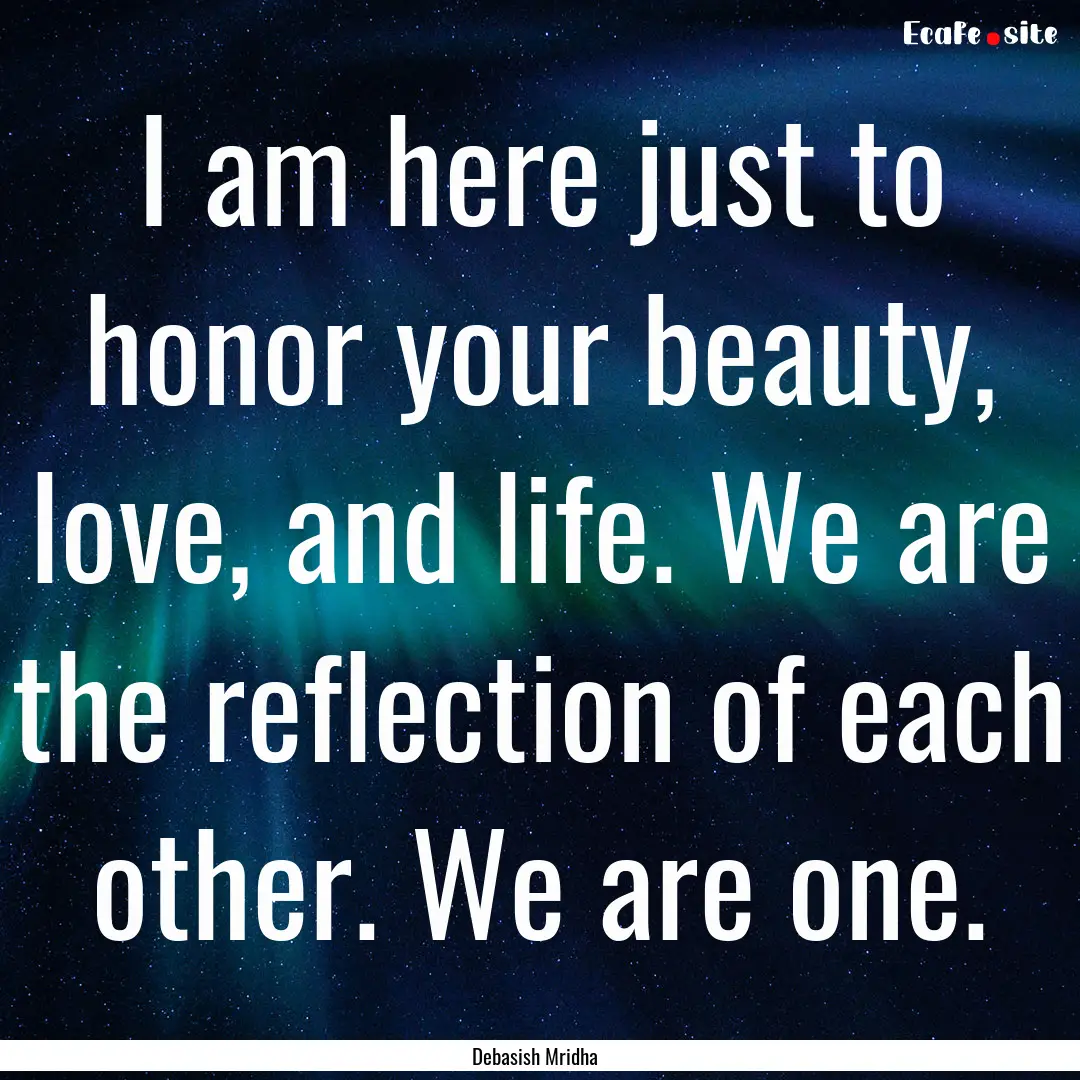 I am here just to honor your beauty, love,.... : Quote by Debasish Mridha