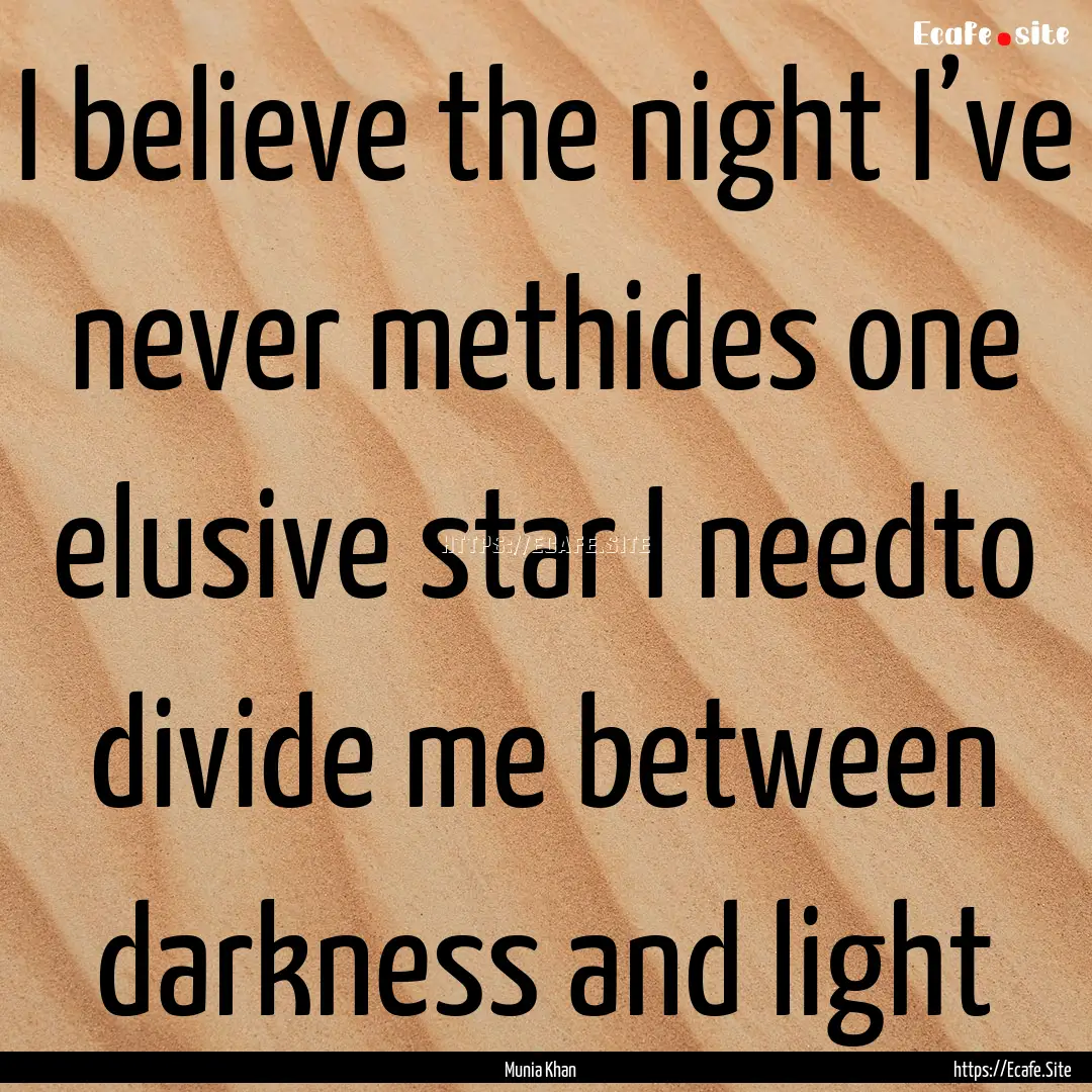 I believe the night I’ve never methides.... : Quote by Munia Khan