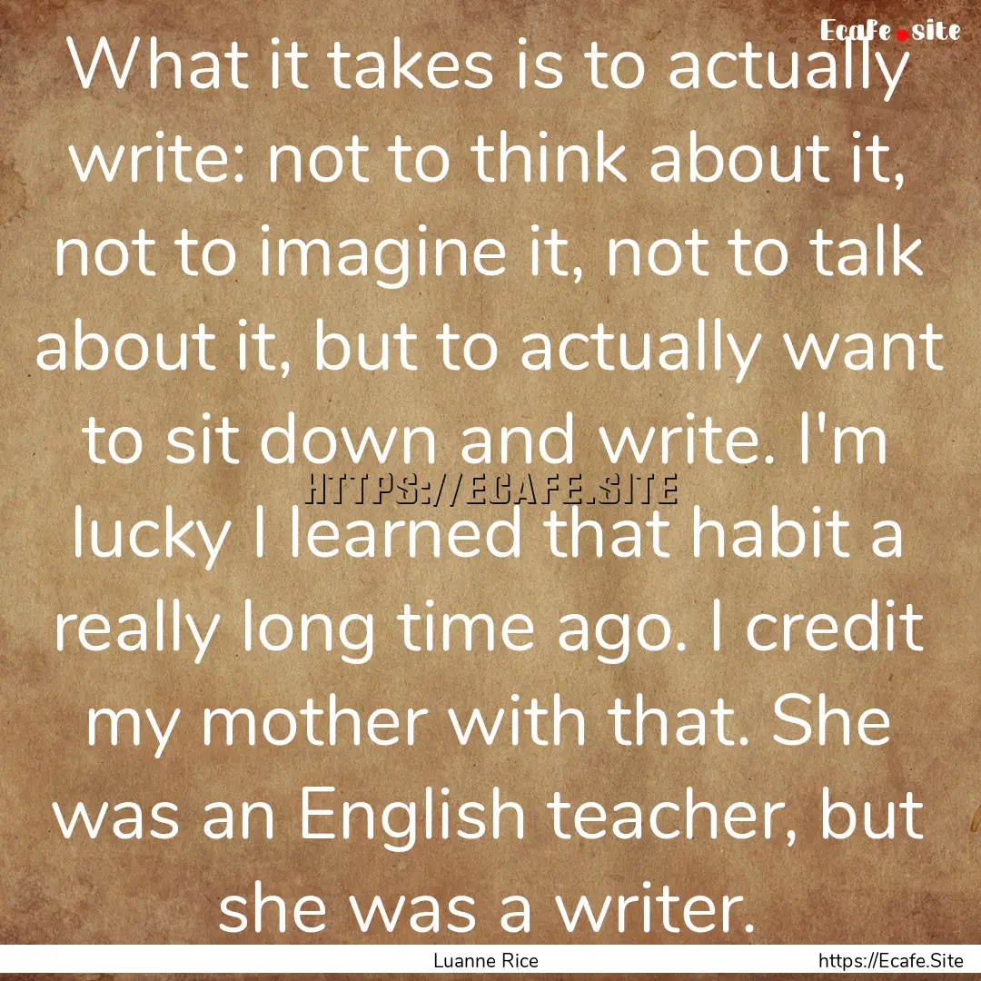 What it takes is to actually write: not to.... : Quote by Luanne Rice