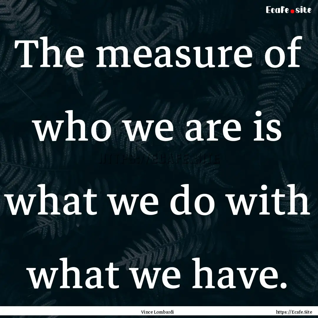 The measure of who we are is what we do with.... : Quote by Vince Lombardi