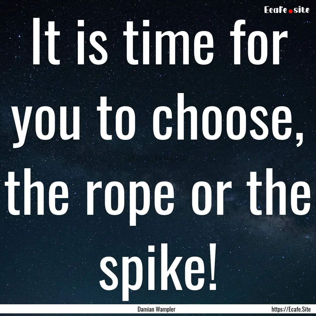 It is time for you to choose, the rope or.... : Quote by Damian Wampler