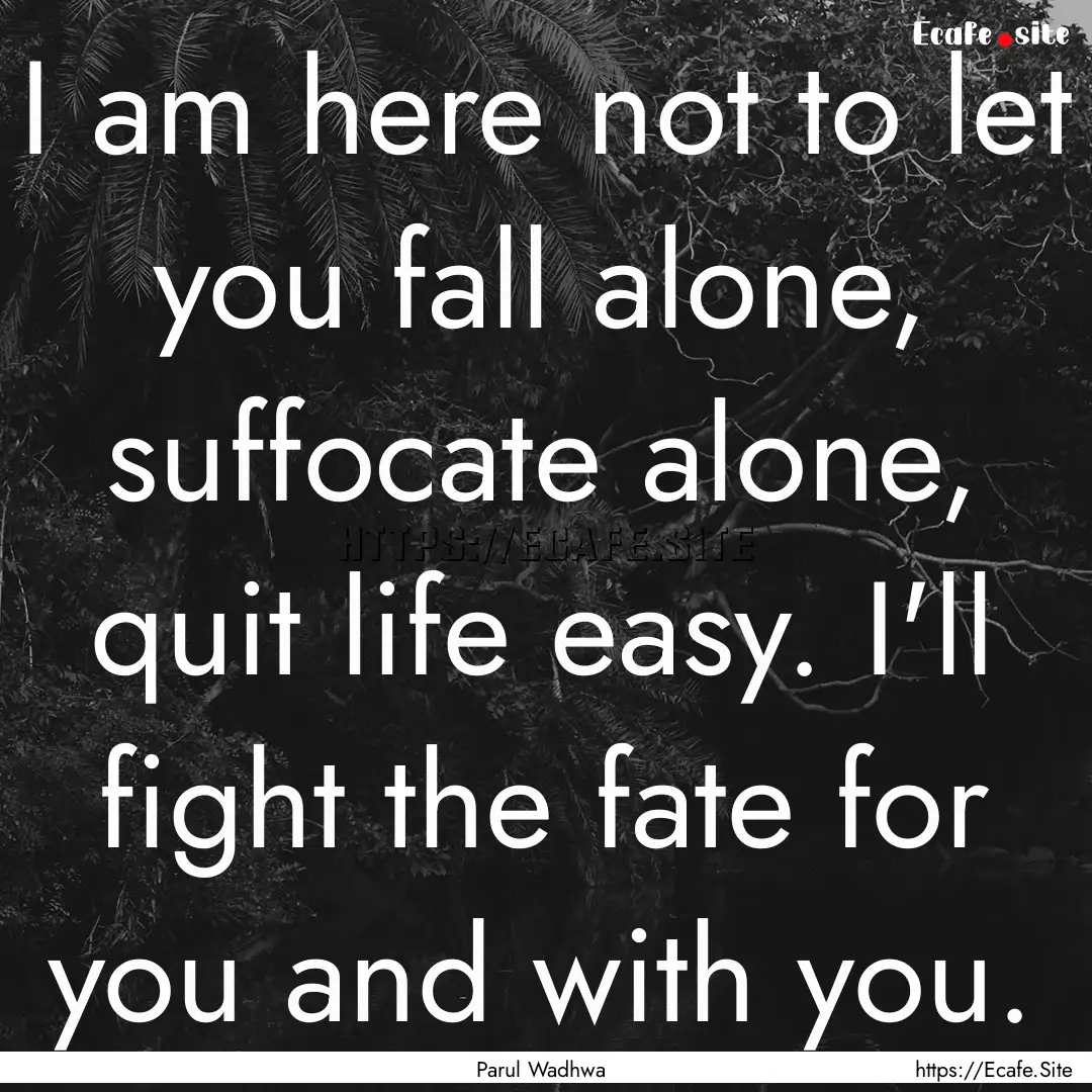 I am here not to let you fall alone, suffocate.... : Quote by Parul Wadhwa