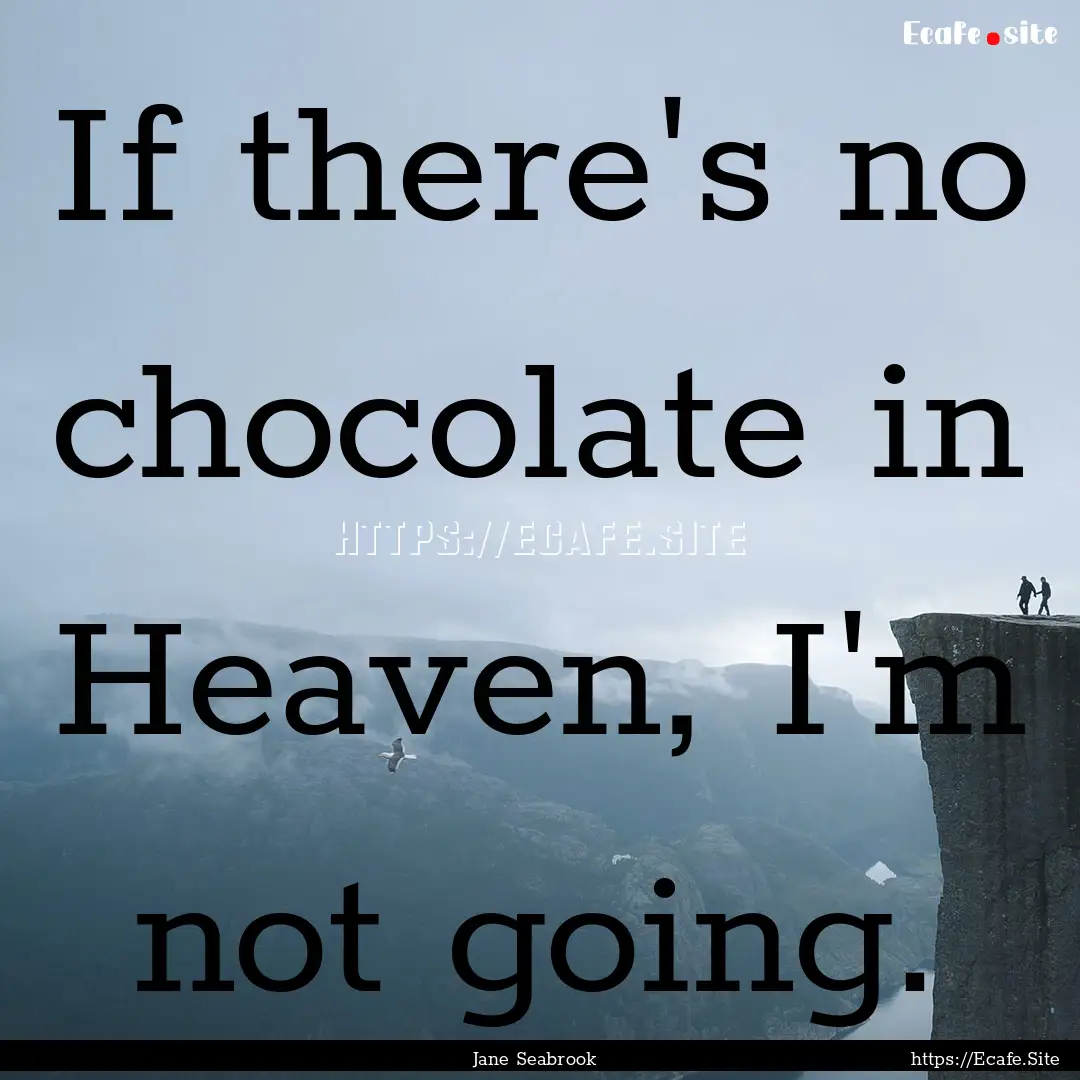 If there's no chocolate in Heaven, I'm not.... : Quote by Jane Seabrook