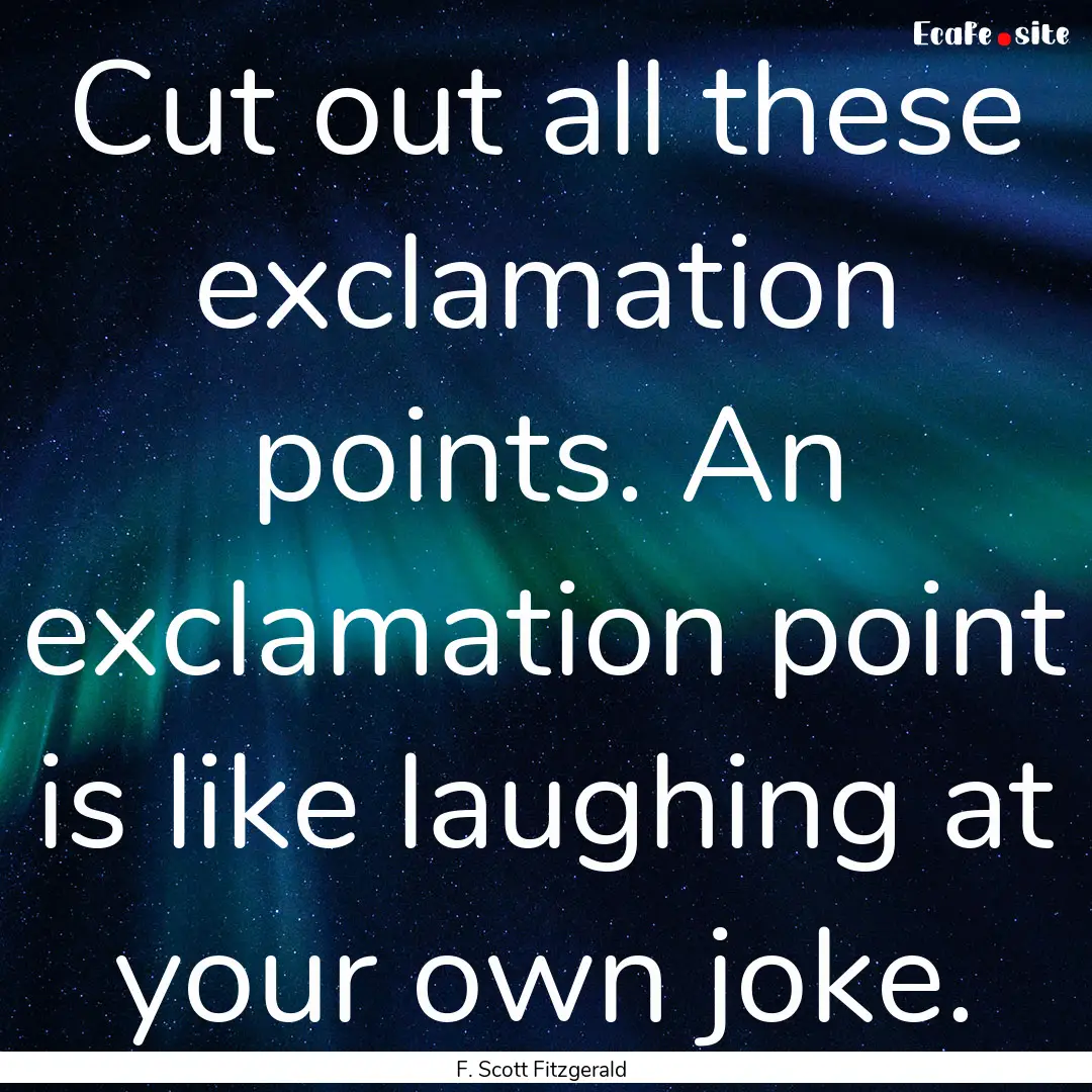 Cut out all these exclamation points. An.... : Quote by F. Scott Fitzgerald