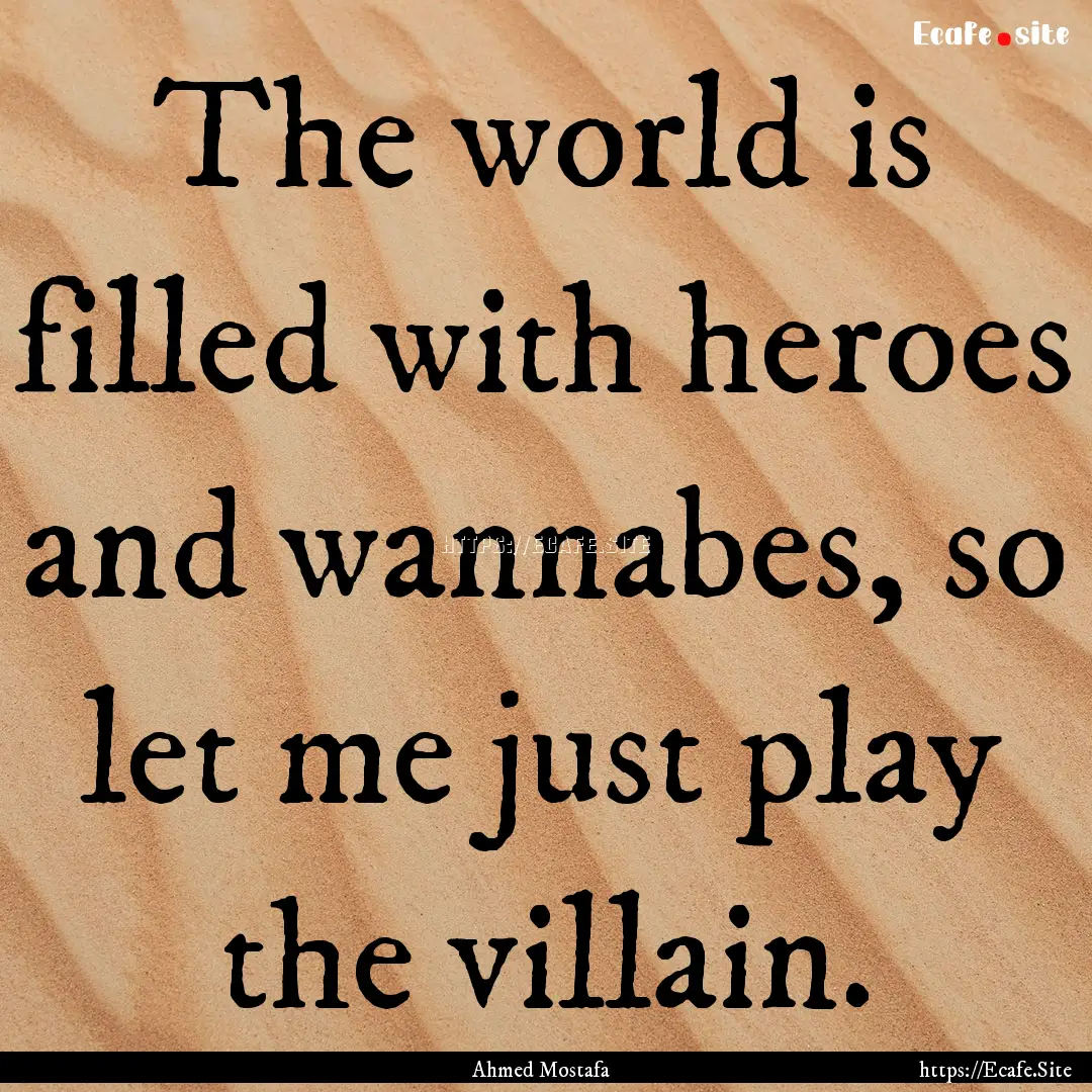 The world is filled with heroes and wannabes,.... : Quote by Ahmed Mostafa