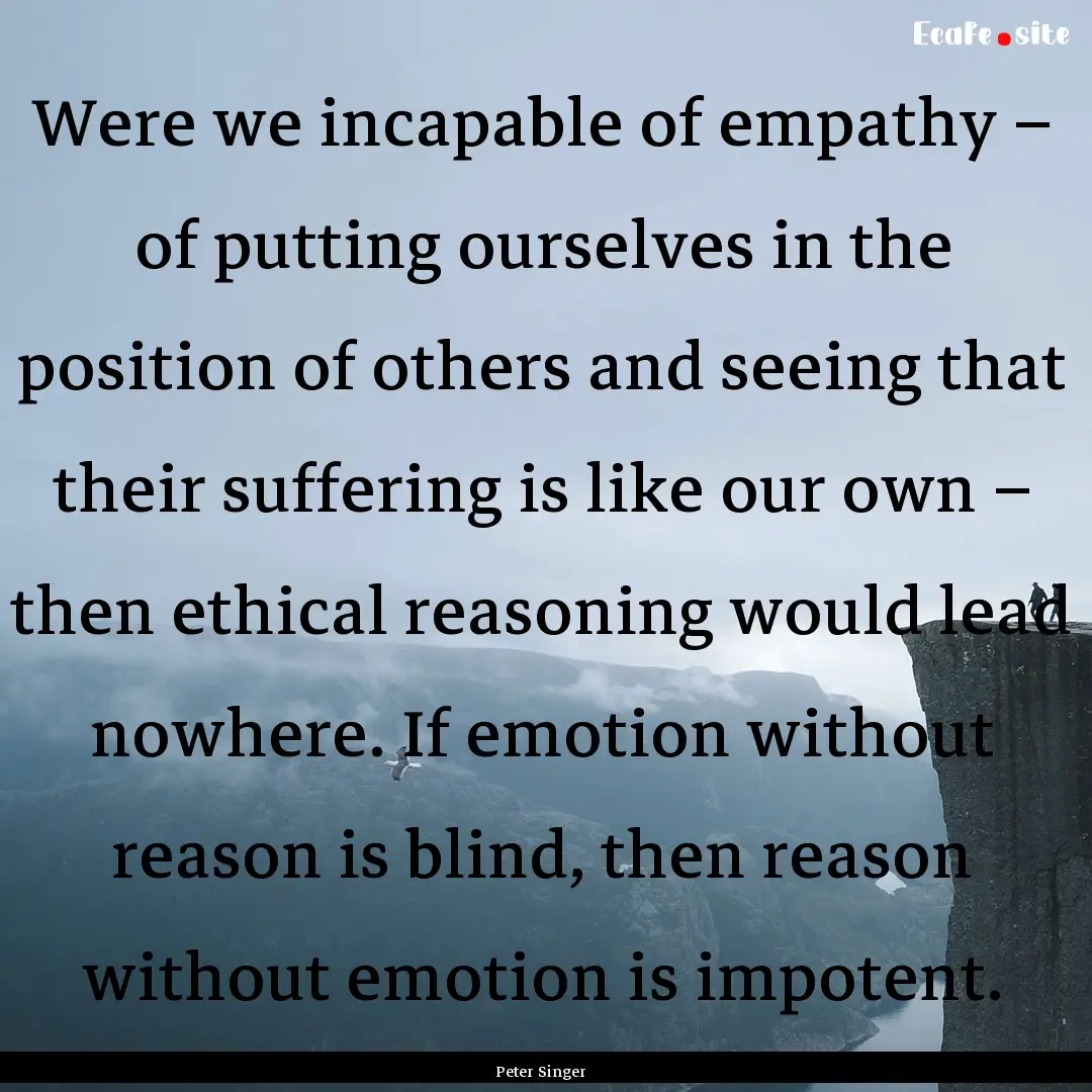 Were we incapable of empathy – of putting.... : Quote by Peter Singer