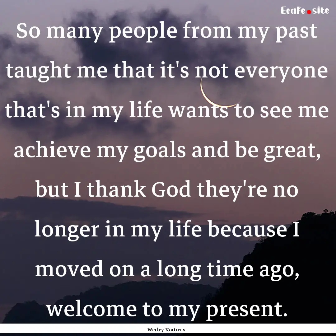 So many people from my past taught me that.... : Quote by Werley Nortreus